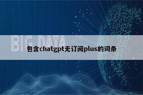 包含chatgpt无订阅plus的词条