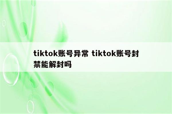 tiktok账号异常 tiktok账号封禁能解封吗