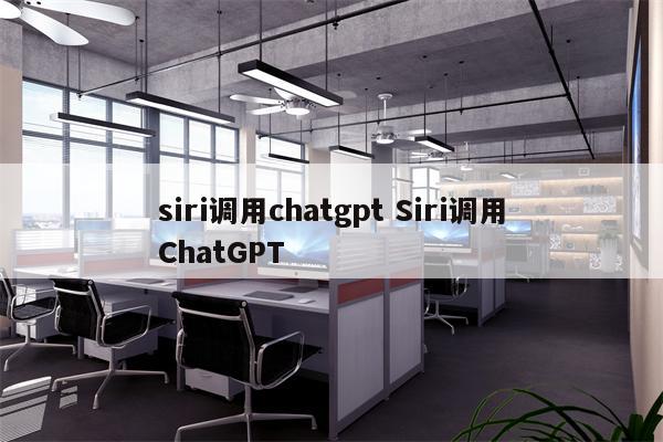 siri调用chatgpt Siri调用ChatGPT