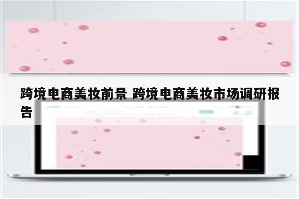 跨境电商美妆前景 跨境电商美妆市场调研报告