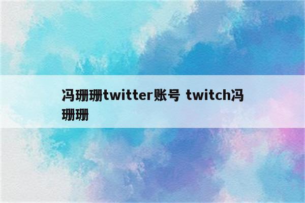 冯珊珊twitter账号 twitch冯珊珊