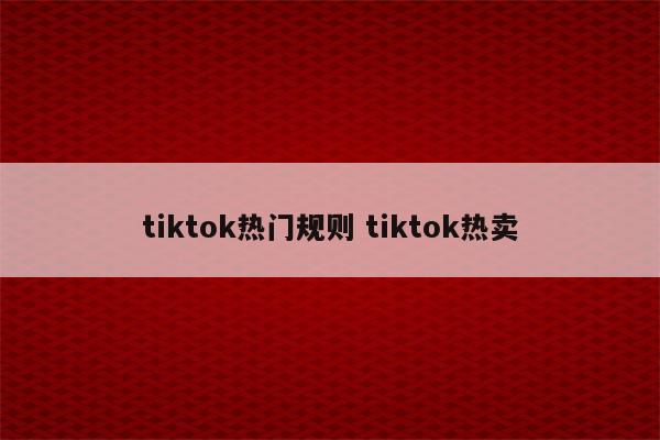 tiktok热门规则 tiktok热卖