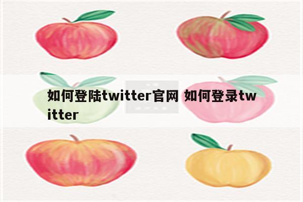 如何登陆twitter官网 如何登录twitter