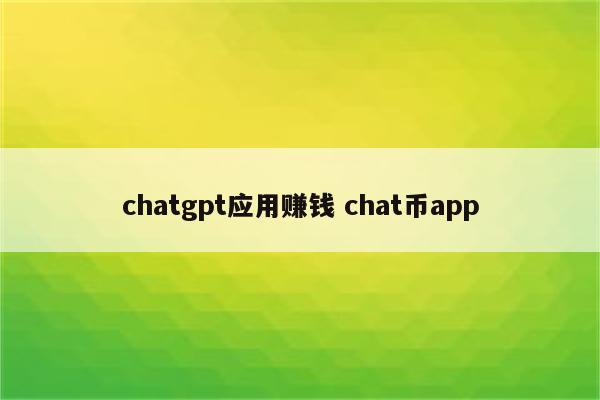 chatgpt应用赚钱 chat币app