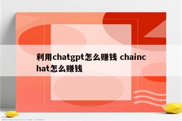 利用chatgpt怎么赚钱 chainchat怎么赚钱