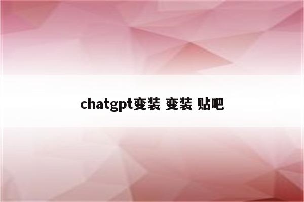 chatgpt变装 变装 贴吧