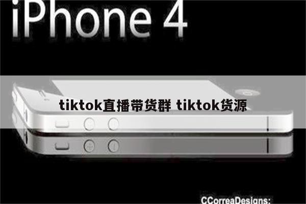 tiktok直播带货群 tiktok货源