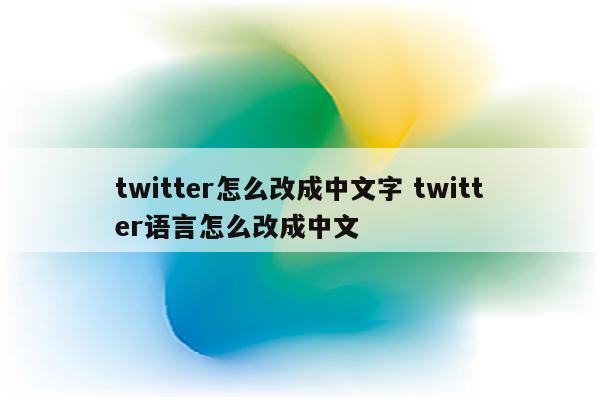 twitter怎么改成中文字 twitter语言怎么改成中文