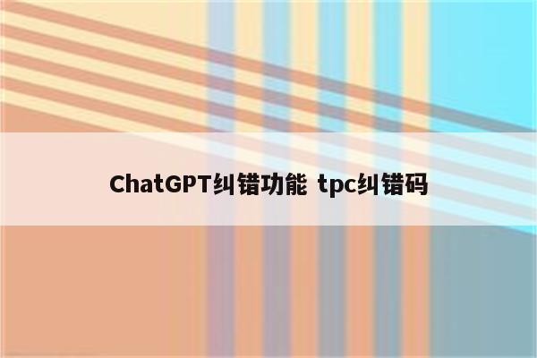 ChatGPT纠错功能 tpc纠错码