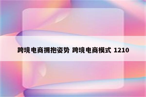 跨境电商拥抱姿势 跨境电商模式 1210