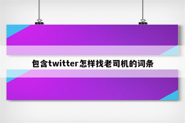 包含twitter怎样找老司机的词条