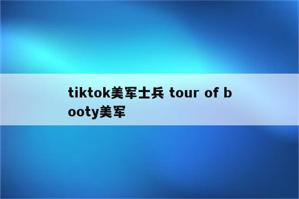 tiktok美军士兵 tour of booty美军
