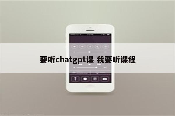 要听chatgpt课 我要听课程