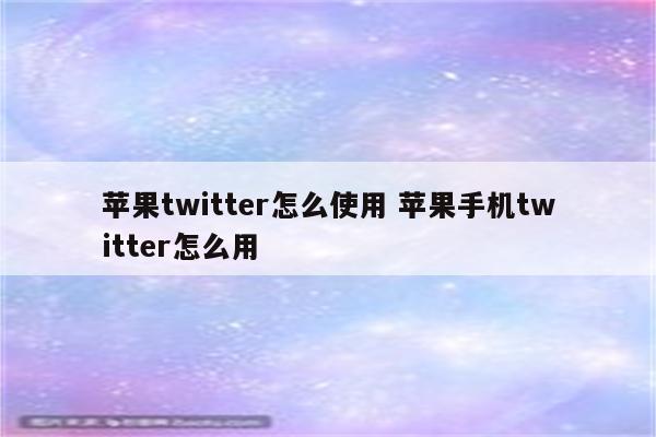 苹果twitter怎么使用 苹果手机twitter怎么用