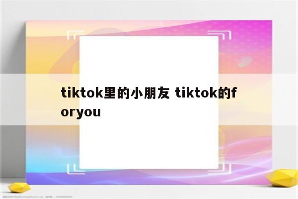tiktok里的小朋友 tiktok的foryou