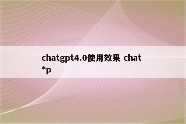 chatgpt4.0使用效果 chat *p