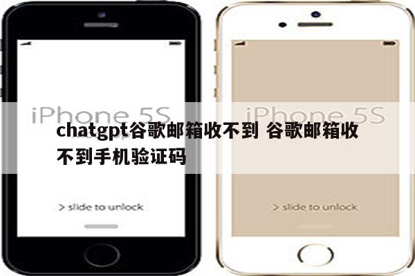 chatgpt谷歌邮箱收不到 谷歌邮箱收不到手机验证码