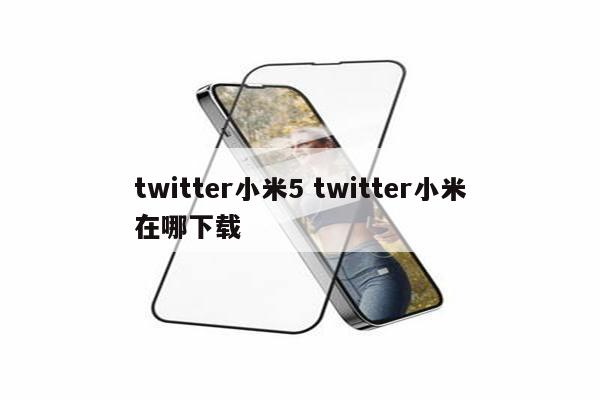 twitter小米5 twitter小米在哪下载