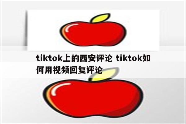 tiktok上的西安评论 tiktok如何用视频回复评论