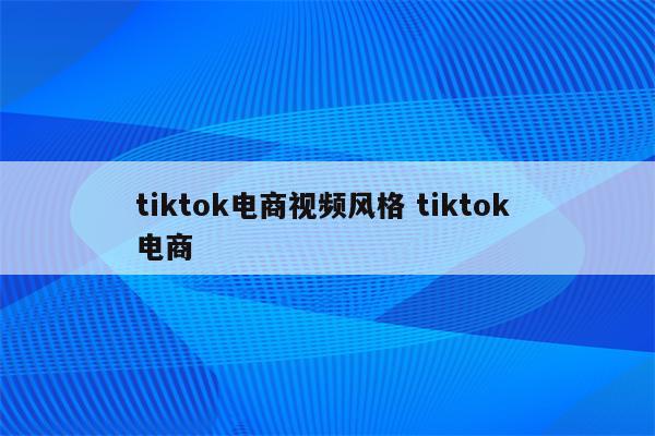 tiktok电商视频风格 tiktok 电商