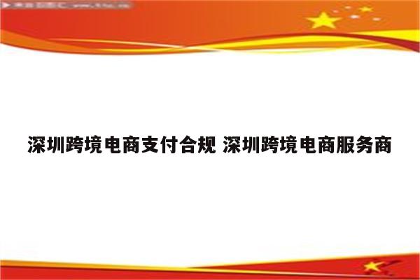 深圳跨境电商支付合规 深圳跨境电商服务商