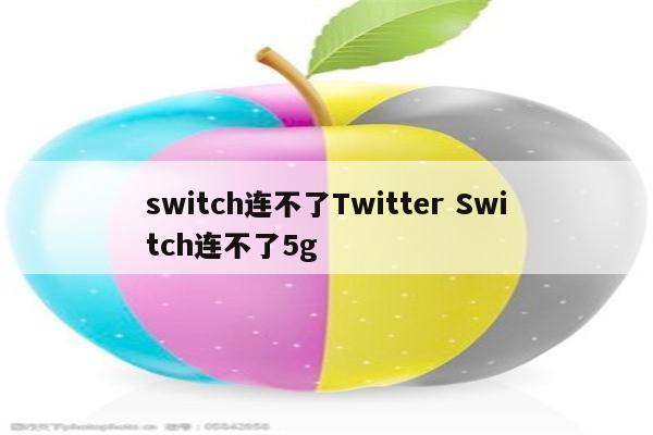 switch连不了Twitter Switch连不了5g