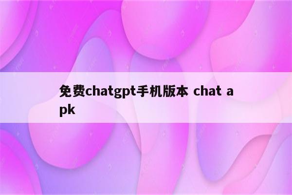 免费chatgpt手机版本 chat apk