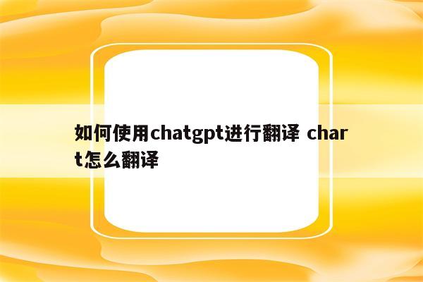 如何使用chatgpt进行翻译 chart怎么翻译