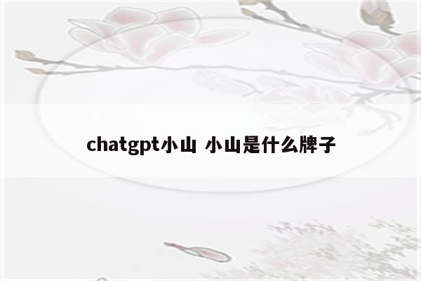 chatgpt小山 小山是什么牌子