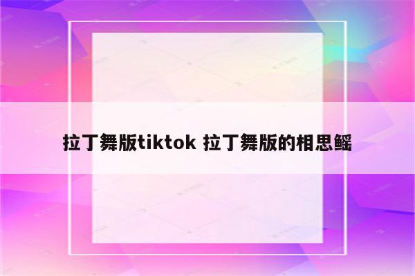 拉丁舞版tiktok 拉丁舞版的相思鳐
