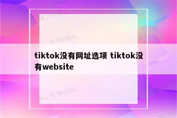 tiktok没有网址选项 tiktok没有website