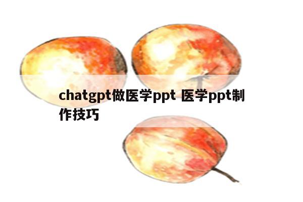 chatgpt做医学ppt 医学ppt制作技巧