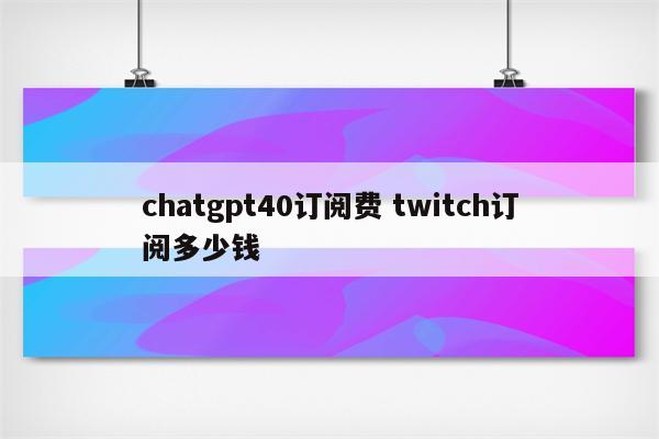 chatgpt40订阅费 twitch订阅多少钱