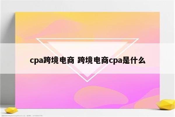 cpa跨境电商 跨境电商cpa是什么