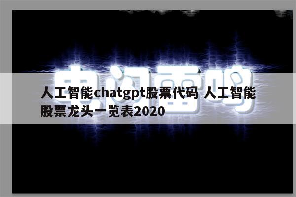 人工智能chatgpt股票代码 人工智能股票龙头一览表2020