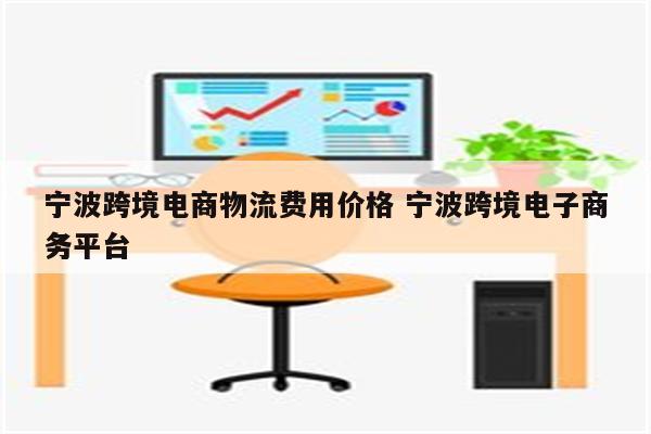 宁波跨境电商物流费用价格 宁波跨境电子商务平台