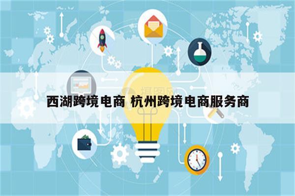 西湖跨境电商 杭州跨境电商服务商