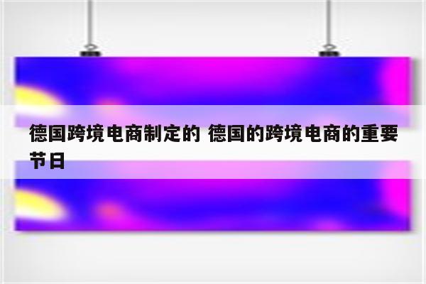 德国跨境电商制定的 德国的跨境电商的重要节日