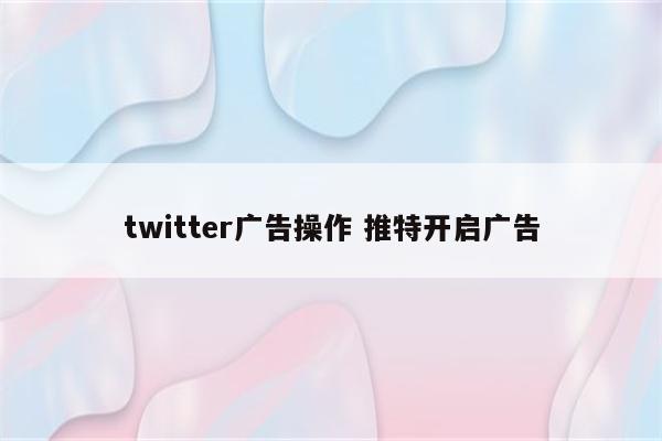 twitter广告操作 推特开启广告