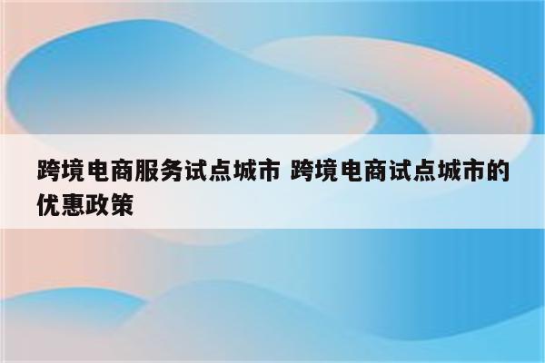 跨境电商服务试点城市 跨境电商试点城市的优惠政策