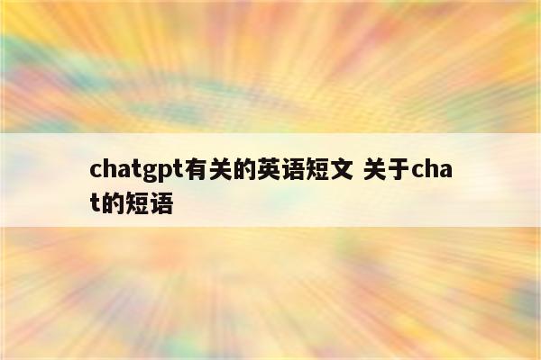 chatgpt有关的英语短文 关于chat的短语