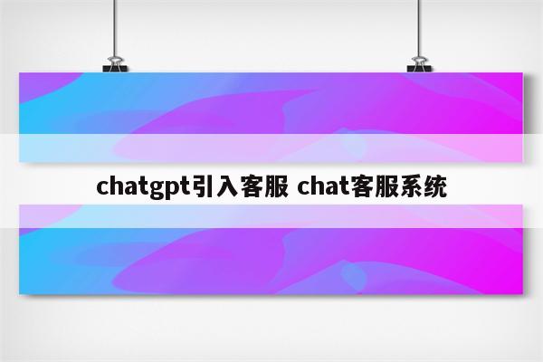 chatgpt引入客服 chat客服系统