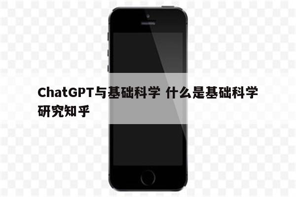 ChatGPT与基础科学 什么是基础科学研究知乎