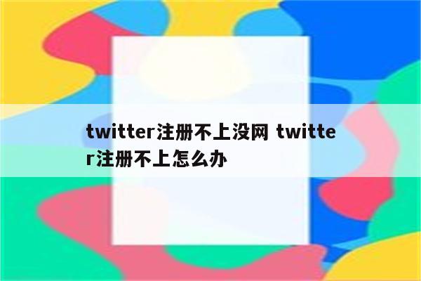 twitter注册不上没网 twitter注册不上怎么办