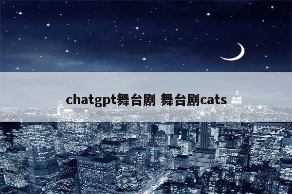 chatgpt舞台剧 舞台剧cats
