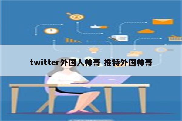 twitter外国人帅哥 推特外国帅哥