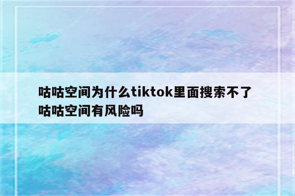 咕咕空间为什么tiktok里面搜索不了 咕咕空间有风险吗