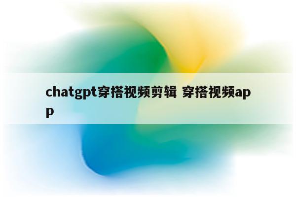 chatgpt穿搭视频剪辑 穿搭视频app