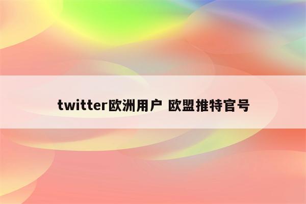 twitter欧洲用户 欧盟推特官号