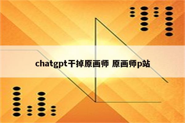 chatgpt干掉原画师 原画师p站